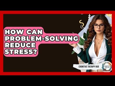 How Can Problem-solving Reduce Stress? - Cognitive Therapy Hub