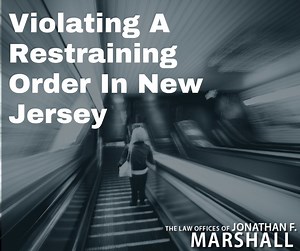 Violation of a Restraining Order Law in NJ | The Law Office of Jonathan F. Marshall