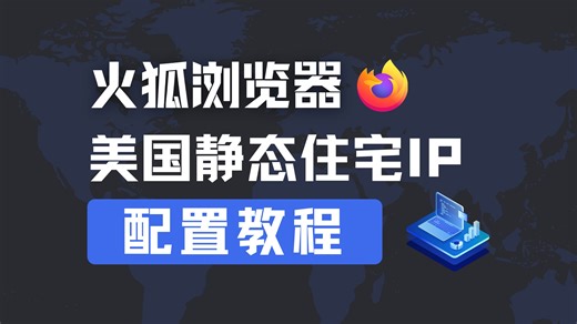 火狐浏览器如何配置静态住宅IP？3.8刀打造美国独享原生网络环境，各类业务必备！