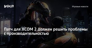 Патч для XCOM 2 должен решить проблемы с производительностью