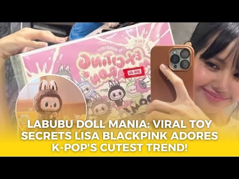 Labubu Doll Mania: Viral Toy Secrets Lisa BLACKPINK Adores | K-pop's Cutest Trend!