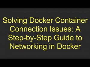 Solving Docker Container Connection Issues: A Step-by-Step Guide to Networking in Docker