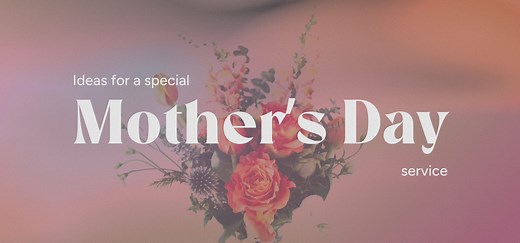 Ideas for a Special Mother’s Day Sunday Service