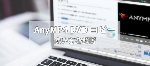 AnyMP4 DVD コピー使い方～DVDコピー・圧縮る方法を詳しく解説