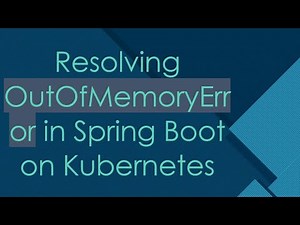 Resolving OutOfMemoryError in Spring Boot on Kubernetes