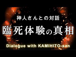 《神人さんとの対話》臨死体験の真相について The Truth About Near-Death Experiences : Dialogue with KAMIHITO-san