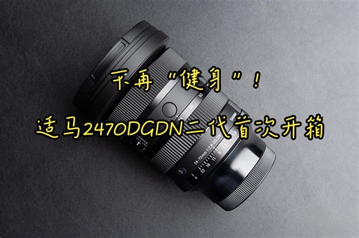 不再“健身”！适马2470DGDN二代首次开箱
