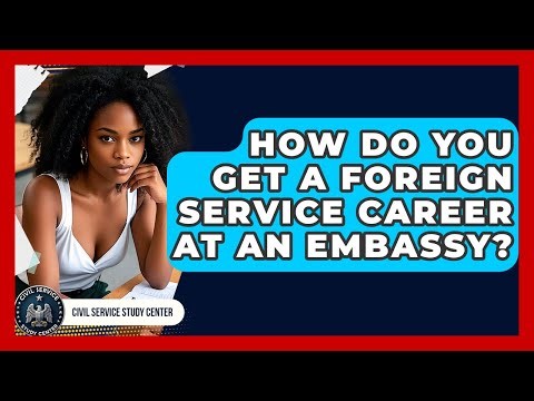 How Do You Get A Foreign Service Career At An Embassy? - Civil Service Study Center