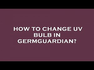 How to change uv bulb in germguardian?