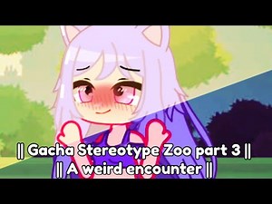 // Gacha stereotype zoo! // part 3! // A weird encounter //