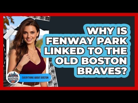 Why Is Fenway Park Linked To The Old Boston Braves?