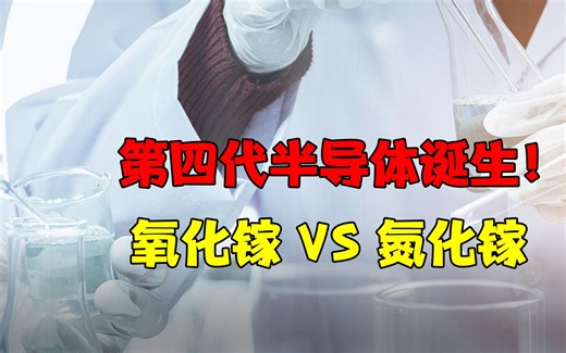 第四代半导体诞生！氧化镓 VS 氮化镓，最终谁能胜出！ ？带你完整了解半导体的世代