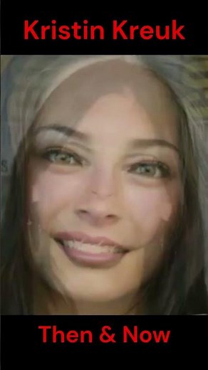 KRISTIN KREUK : THEN AND NOW