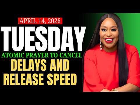 TUESDAY, April 14, 2026 — ATOMIC PRAYER TO CANCEL DELAYS AND RELEASE SPEED