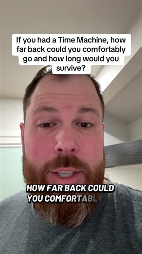 If you had a Time Machine, how far back could you comfortably go and how long would you survive?