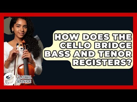 How Does The Cello Bridge Bass And Tenor Registers? - Classical Serenade