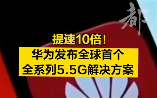提速10倍！华为发布全球首个全系列5.5G解决方案