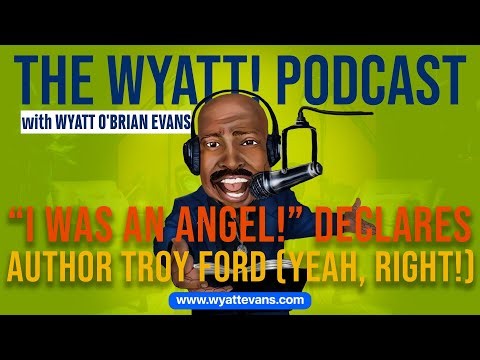 WYATT! 237: "I Was An Angel!" Declares Author Troy Ford (Yeah, Right. LOL!)