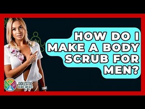 How Do I Make A Body Scrub For Men? - Holistic Balance And Bliss