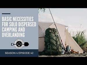 Basic Necessities for Solo Dispersed Camping and Overlanding (Tips, Tricks, Gear, Planning)
