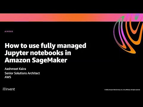 AWS re:Invent 2020: How to use fully managed Jupyter notebooks in Amazon SageMaker