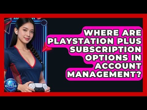 Where Are PlayStation Plus Subscription Options In Account Management? - Blue Button Gaming