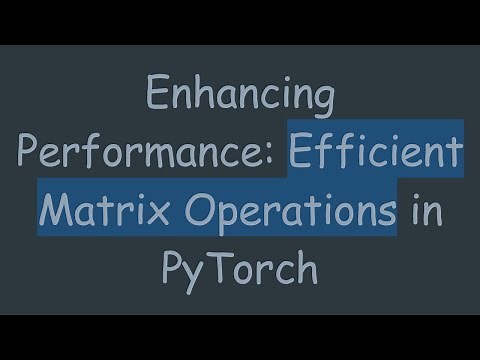 Enhancing Performance: Efficient Matrix Operations in PyTorch