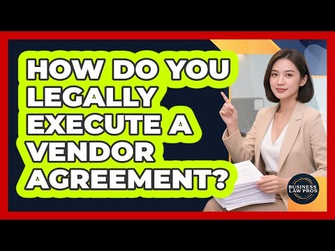 How Do You Legally Execute a Vendor Agreement?