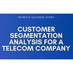 Customer Segmentation Analysis Helped a Telecom Company to Align its Growth Strategy with Consumers’ Needs | Infiniti’s Recent Success Story Offers Unprecedented Insights