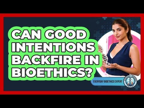 Can Good Intentions Backfire In Bioethics? - Everyday Bioethics Expert