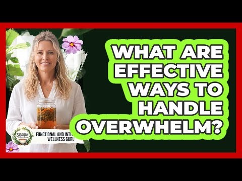 What Are Effective Ways To Handle Overwhelm?