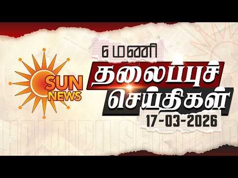 Headlines Now | Morning 6 AM | 17-03-2026 | Sun News | Tamil News Today | Latest News