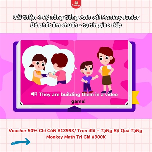 🗒 Phát triển toàn diện 4 kỹ năng tiếng Anh Nghe - Nói - Đọc - Viết cho bé chỉ với 15 phút mỗi ngày cùng Monkey Junior! 🍀Mỗi bài học của Monkey Junior đều được kết hợp với các hoạt động tương tác đa chiều, ấn chạm, giúp bé hứng thú học tập, tiếp thu nhanh hơn, hiệu quả quả hơn. 🚀 Tháng 1 này, Monkey mang đến ưu đãi cực hấp dẫn cho cả gia đình! 🎁 ƯU ĐÃI 50% - Monkey Junior trọn đời chỉ còn #1399k 🎁 TẶNG NGAY khoá học 6 tháng Toán - Tiếng Anh Monkey Math 🎁 TẶNG THÊM bộ sách bài tập toán tư du