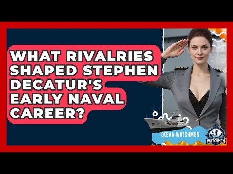 What Rivalries Shaped Stephen Decatur's Early Naval Career? - Ocean Watchmen