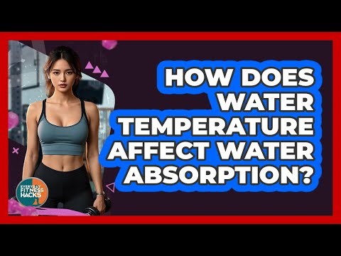 How Does Water Temperature Affect Water Absorption? - Everyday Fitness Hacks