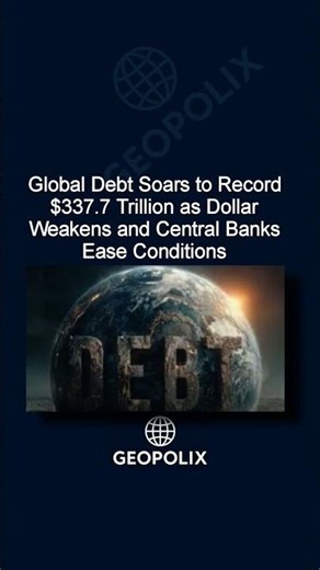 Global Debt Soars to Record $337.7 Trillion as Dollar Weakens and Central Banks Ease Conditions