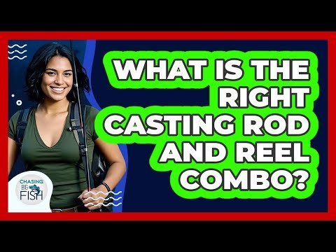 What Is The Right Casting Rod And Reel Combo?