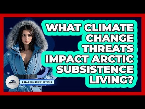 What Climate Change Threats Impact Arctic Subsistence Living? - Polar Regions Uncovered
