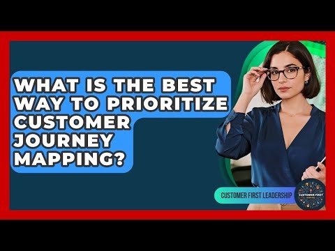 What Is The Best Way To Prioritize Customer Journey Mapping? - Customer First Leadership
