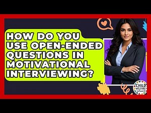 How Do You Use Open-Ended Questions In Motivational Interviewing? - Child Welfare Network