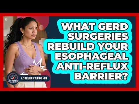 What GERD Surgeries Rebuild Your Esophageal Anti-reflux Barrier? - Acid Reflux Support Hub