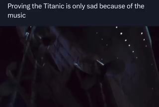 Proving the Titanic is only sad because of the music - iFunny