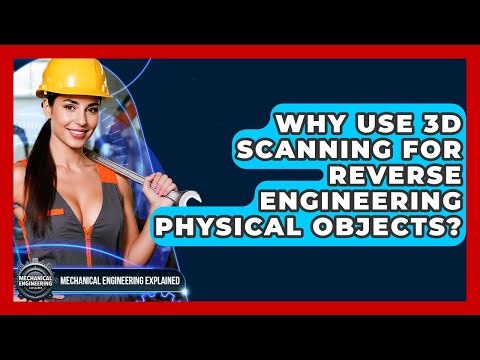 Why Use 3D Scanning For Reverse Engineering Physical Objects? - Mechanical Engineering Explained