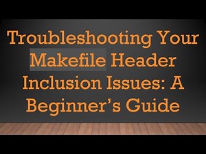 Troubleshooting Your Makefile Header Inclusion Issues: A Beginner’s Guide