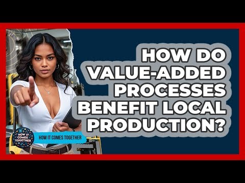 How Do Value-Added Processes Benefit Local Production? - How It Comes Together