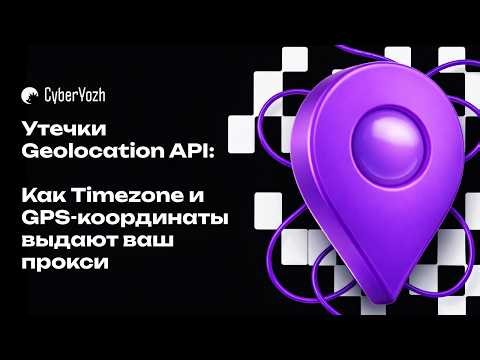 Утечки Geolocation API: Как Timezone и GPS-координаты выдают ваш прокси