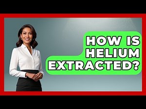How Is Helium Extracted? - The Geography Atlas