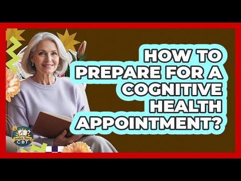 How To Prepare For A Cognitive Health Appointment?