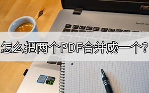 怎么把两个PDF合并成一个？两种方法帮你解决
