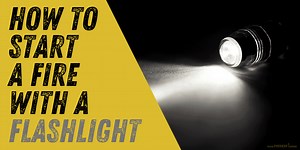 How to Start a Fire with a Flashlight - Best 3 Methods
